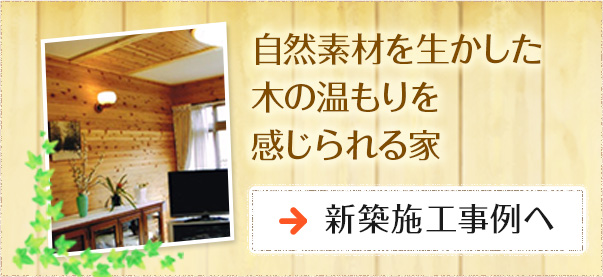 自然素材を生かした  木の温もりを感じられる家 新築施工事例へ リンクバナー
