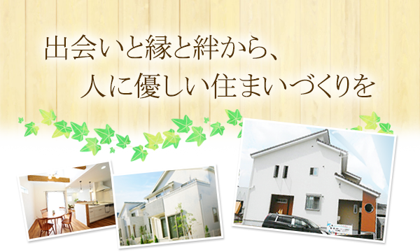 出会いと縁と絆から、人に優しい住まいづくりを