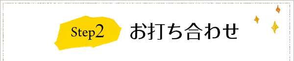 Step2 お打ち合わせ