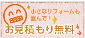 小さなリフォームも喜んで！お見積もり無料