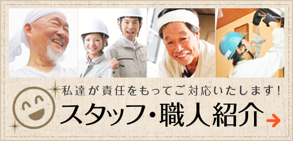 私達が責任をもってご対応いたします！ スタッフ・職人紹介
