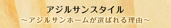 アジルサンスタイル ～アジルサンホームが選ばれる理由～