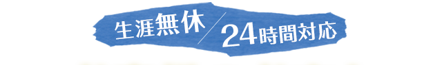 生涯無休 / 24時間対応