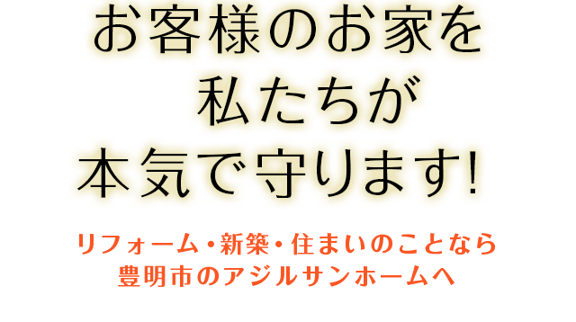 お客様のお家を私たちが本気で守ります！リフォーム・新築・住まいのことなら豊明市のアジルサンホームへ
